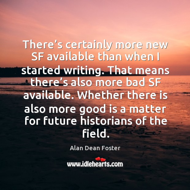 There’s certainly more new sf available than when I started writing. Alan Dean Foster Picture Quote
