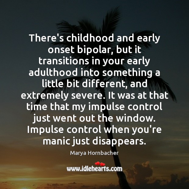 There’s childhood and early onset bipolar, but it transitions in your early Marya Hornbacher Picture Quote