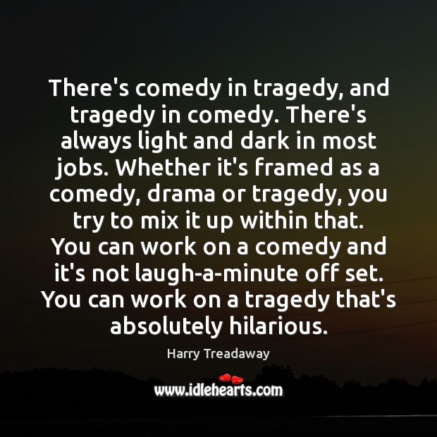 There’s comedy in tragedy, and tragedy in comedy. There’s always light and Harry Treadaway Picture Quote