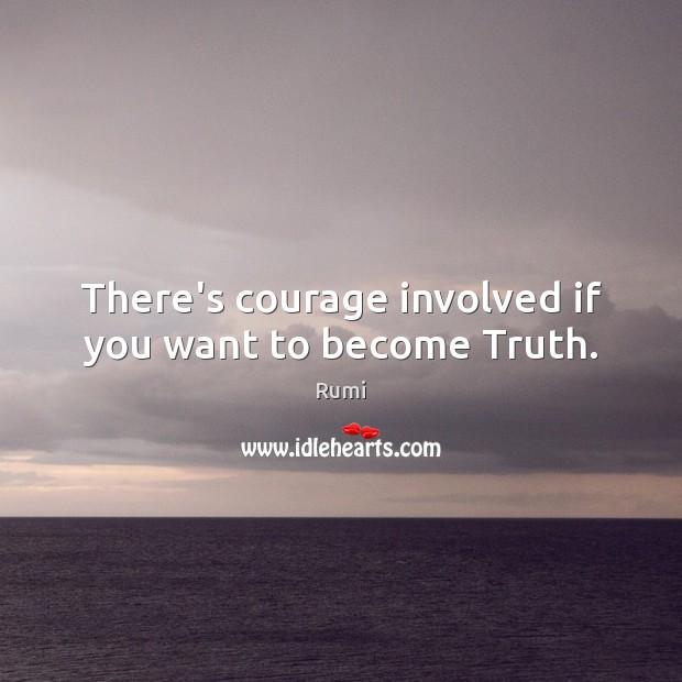 There’s courage involved if you want to become Truth. Image