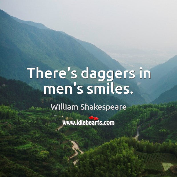 There’s daggers in men’s smiles. Image
