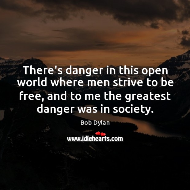 There’s danger in this open world where men strive to be free, Bob Dylan Picture Quote