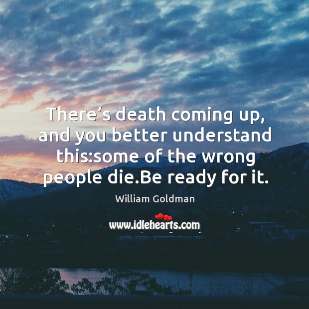 There’s death coming up, and you better understand this:some of William Goldman Picture Quote