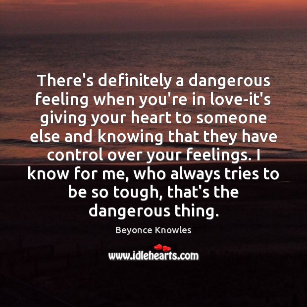 There’s definitely a dangerous feeling when you’re in love-it’s giving your heart Beyonce Knowles Picture Quote