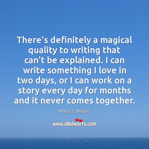 There’s definitely a magical quality to writing that can’t be explained. I Mary J. Miller Picture Quote