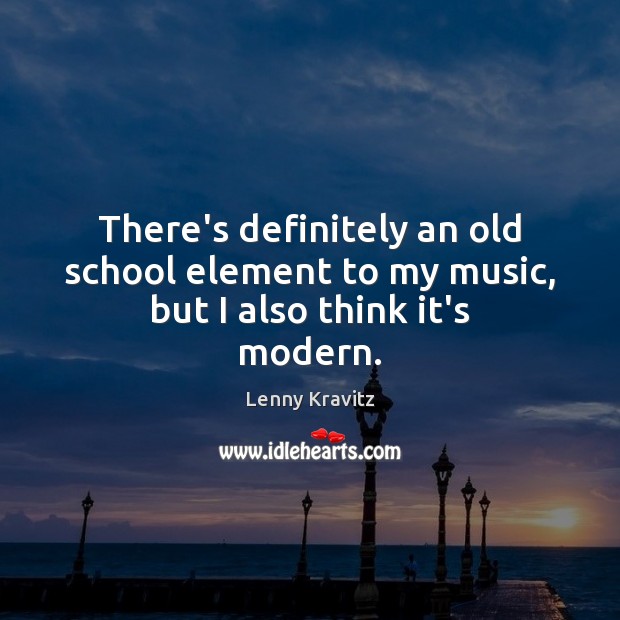 There’s definitely an old school element to my music, but I also think it’s modern. Lenny Kravitz Picture Quote