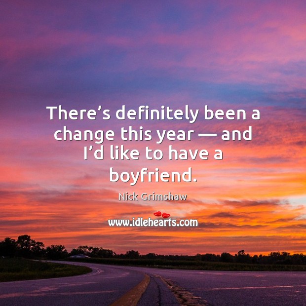 There’s definitely been a change this year — and I’d like to have a boyfriend. Nick Grimshaw Picture Quote