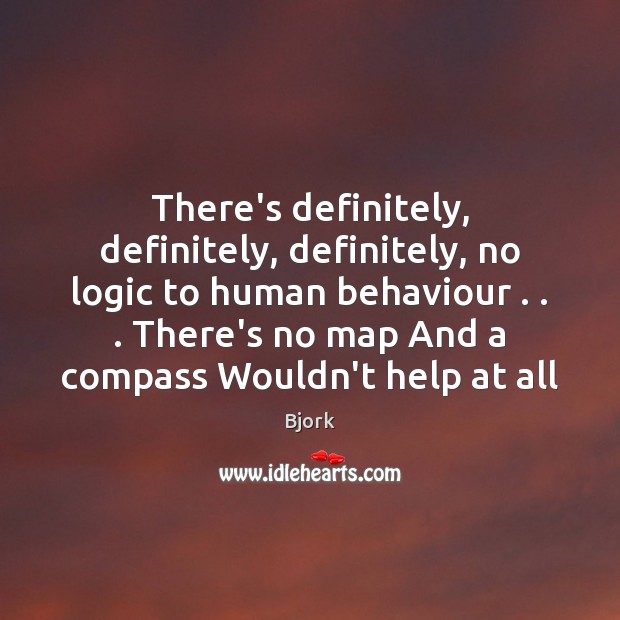 There’s definitely, definitely, definitely, no logic to human behaviour . . . There’s no map Logic Quotes Image