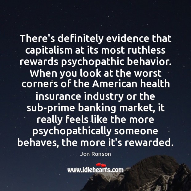 There’s definitely evidence that capitalism at its most ruthless rewards psychopathic behavior. Jon Ronson Picture Quote