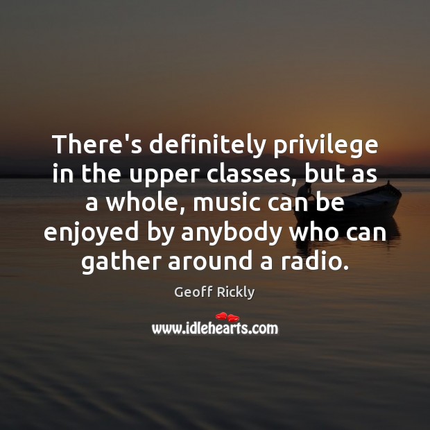 There’s definitely privilege in the upper classes, but as a whole, music Geoff Rickly Picture Quote