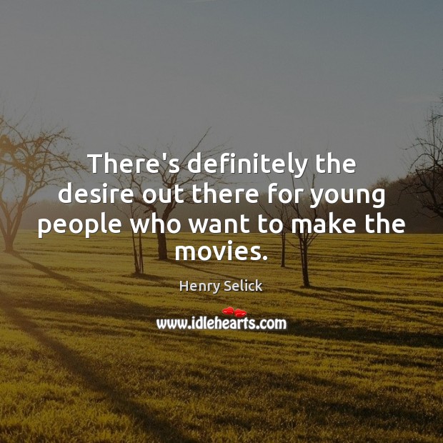 There’s definitely the desire out there for young people who want to make the movies. Image
