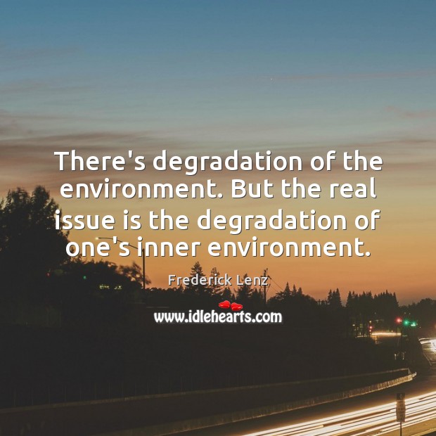 There’s degradation of the environment. But the real issue is the degradation Image