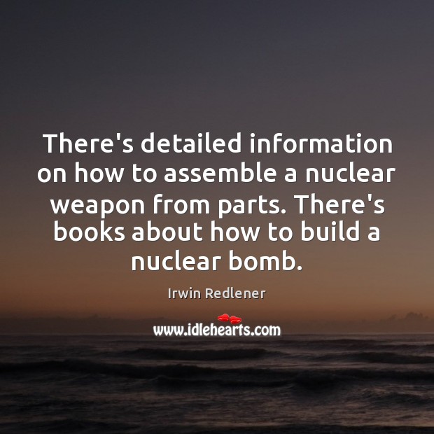 There’s detailed information on how to assemble a nuclear weapon from parts. Irwin Redlener Picture Quote