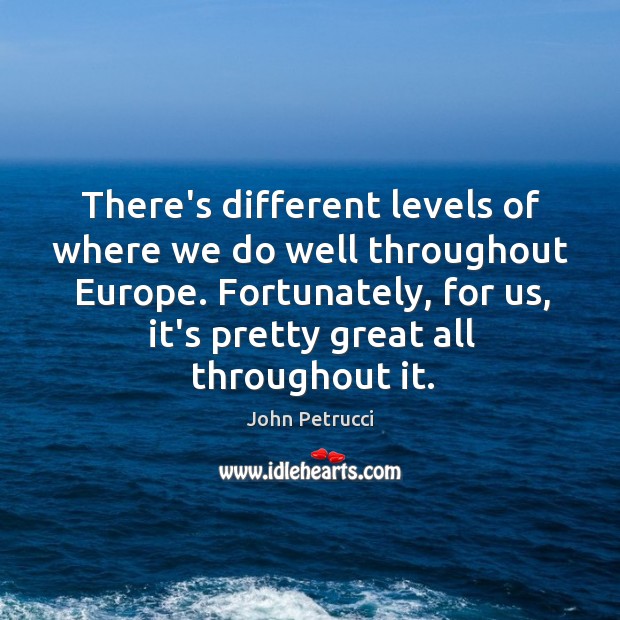 There’s different levels of where we do well throughout Europe. Fortunately, for John Petrucci Picture Quote
