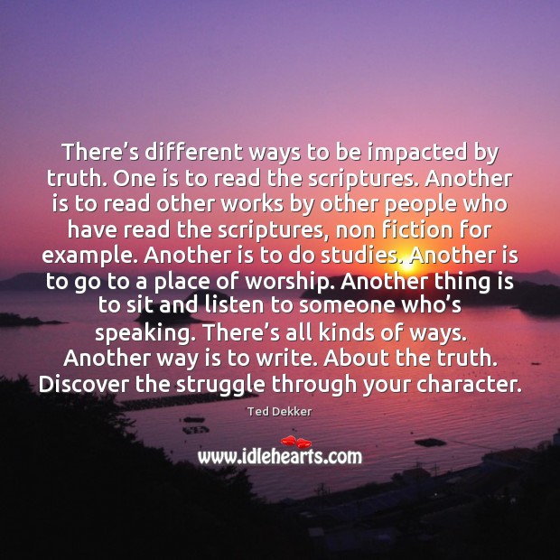 There’s different ways to be impacted by truth. One is to Ted Dekker Picture Quote