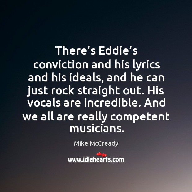 There’s eddie’s conviction and his lyrics and his ideals, and he can just rock straight out. Mike McCready Picture Quote