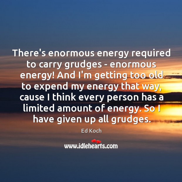 There’s enormous energy required to carry grudges – enormous energy! And I’m Image