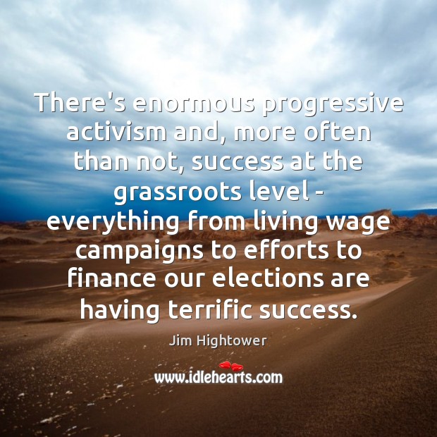 There’s enormous progressive activism and, more often than not, success at the Jim Hightower Picture Quote