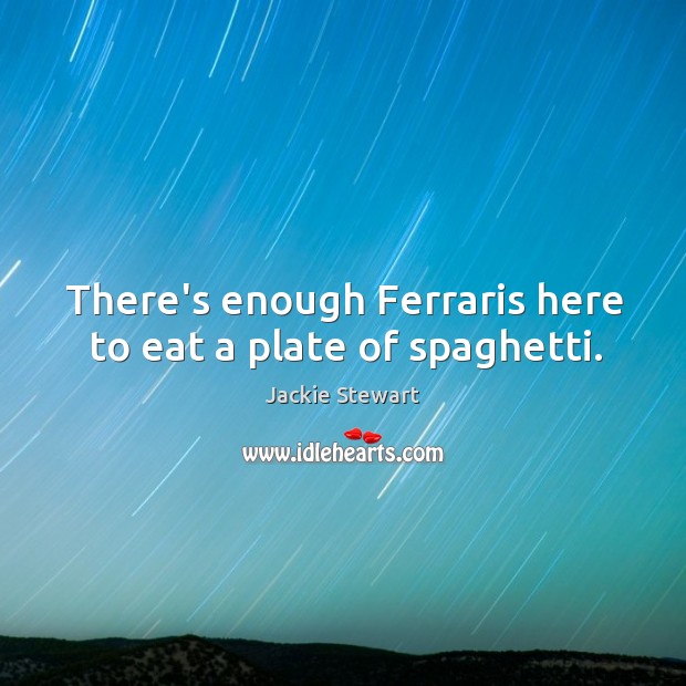 There’s enough Ferraris here to eat a plate of spaghetti. Jackie Stewart Picture Quote