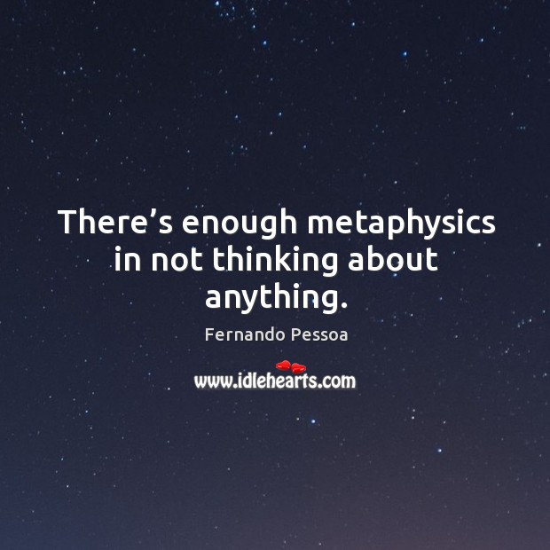 There’s enough metaphysics in not thinking about anything. Fernando Pessoa Picture Quote