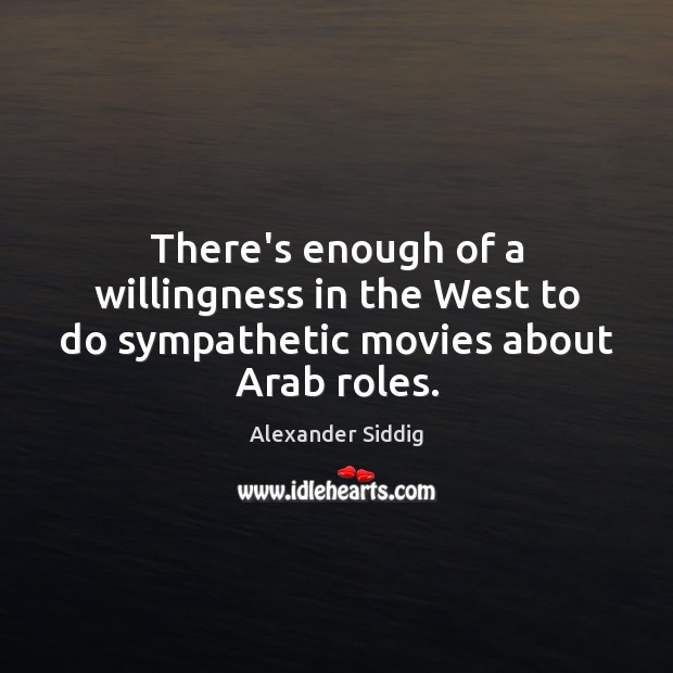 There’s enough of a willingness in the West to do sympathetic movies about Arab roles. Alexander Siddig Picture Quote