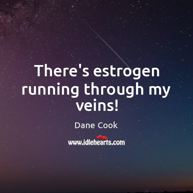 There’s estrogen running through my veins! Dane Cook Picture Quote