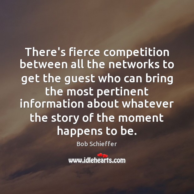 There’s fierce competition between all the networks to get the guest who Bob Schieffer Picture Quote