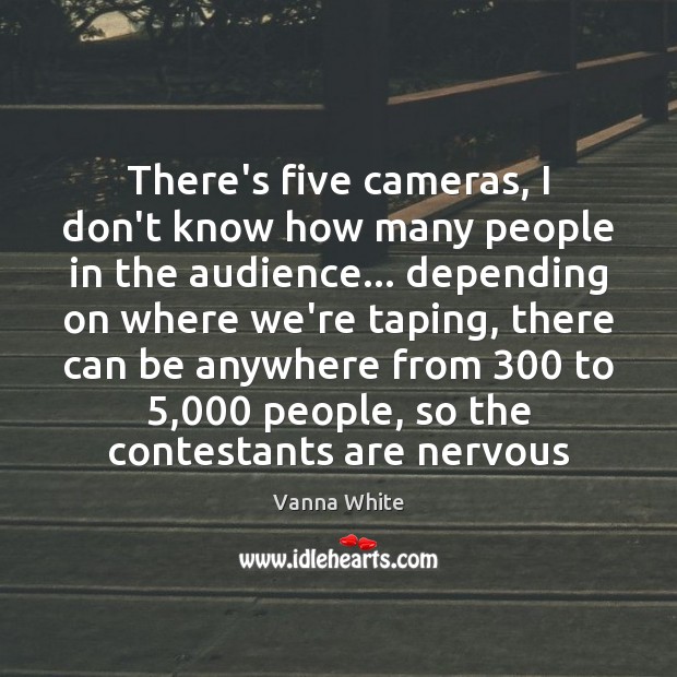 There’s five cameras, I don’t know how many people in the audience… Vanna White Picture Quote