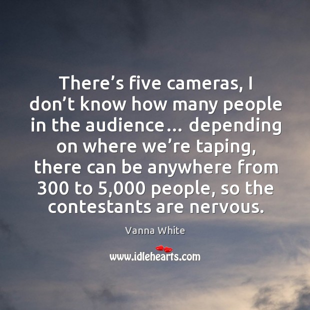 There’s five cameras, I don’t know how many people in the audience… Image