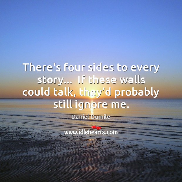 There’s four sides to every story…  If these walls could talk, they’d Daniel Dumile Picture Quote
