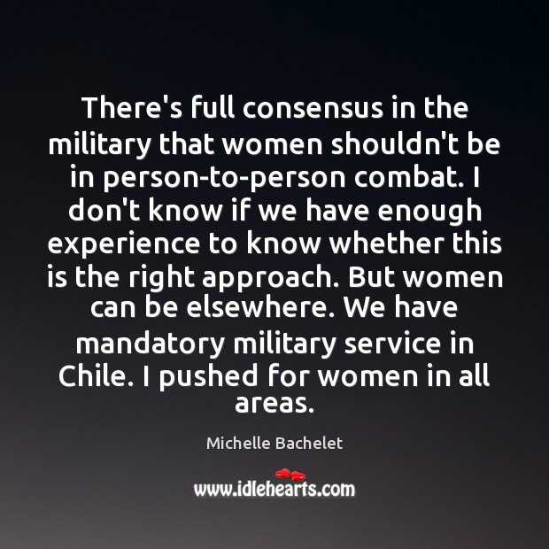 There’s full consensus in the military that women shouldn’t be in person-to-person Michelle Bachelet Picture Quote