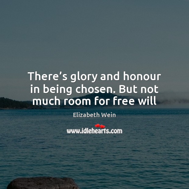There’s glory and honour in being chosen. But not much room for free will Elizabeth Wein Picture Quote