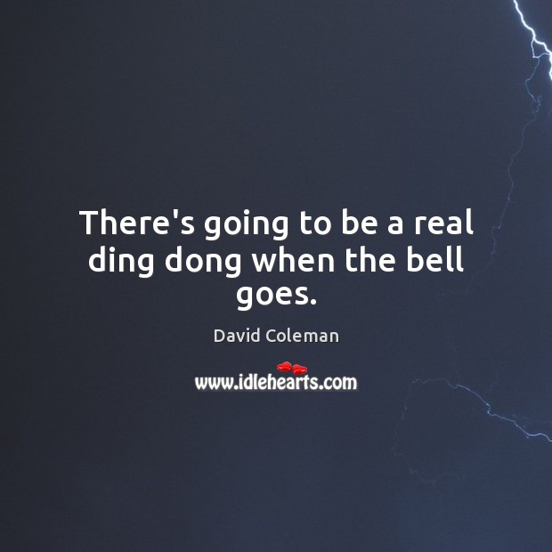 There’s going to be a real ding dong when the bell goes. David Coleman Picture Quote