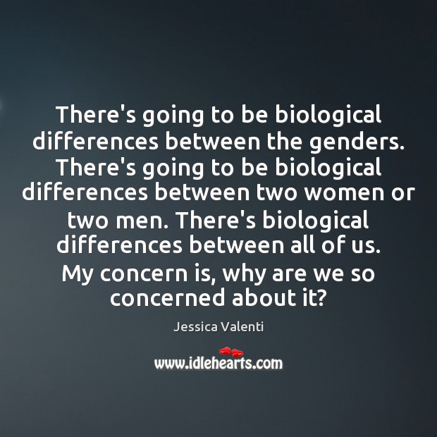 There’s going to be biological differences between the genders. There’s going to Jessica Valenti Picture Quote