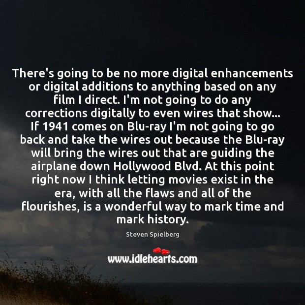 There’s going to be no more digital enhancements or digital additions to Steven Spielberg Picture Quote