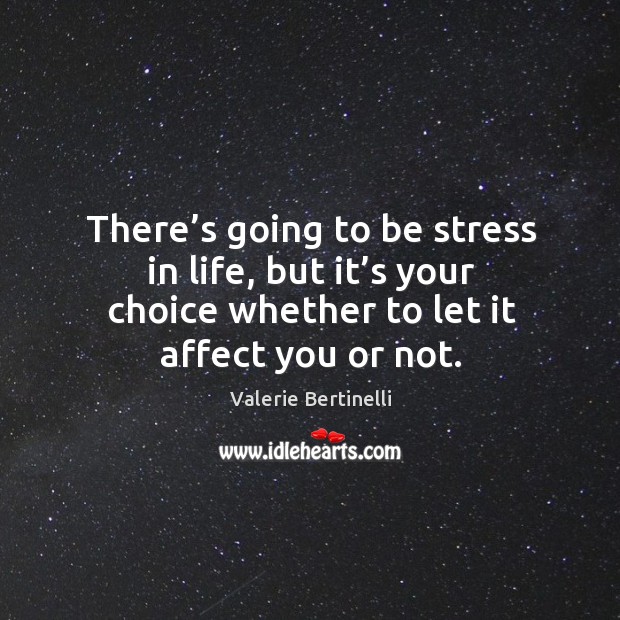 There’s going to be stress in life, but it’s your choice whether to let it affect you or not. Valerie Bertinelli Picture Quote