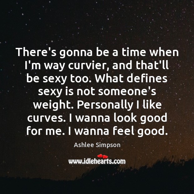 There’s gonna be a time when I’m way curvier, and that’ll be Ashlee Simpson Picture Quote