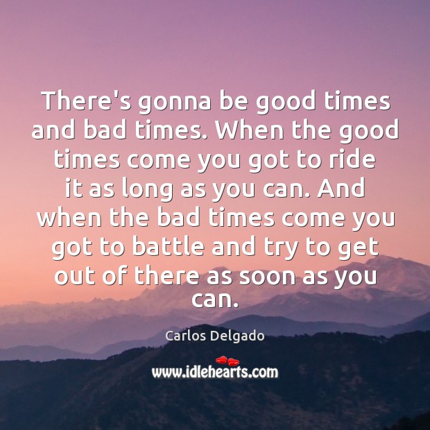 There’s gonna be good times and bad times. When the good times Carlos Delgado Picture Quote
