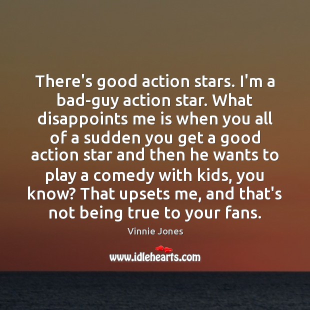 There’s good action stars. I’m a bad-guy action star. What disappoints me Vinnie Jones Picture Quote
