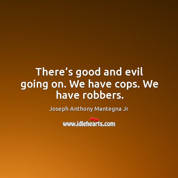 There’s good and evil going on. We have cops. We have robbers. Joseph Anthony Mantegna Jr Picture Quote
