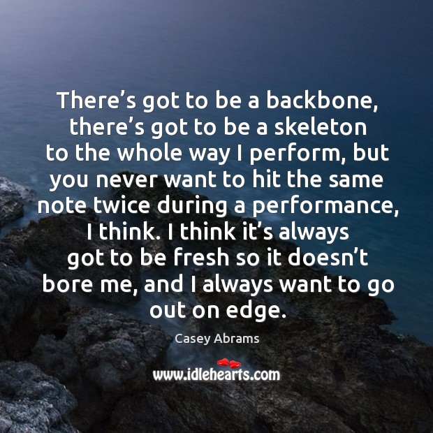 There’s got to be a backbone, there’s got to be a skeleton to the whole way I perform Casey Abrams Picture Quote