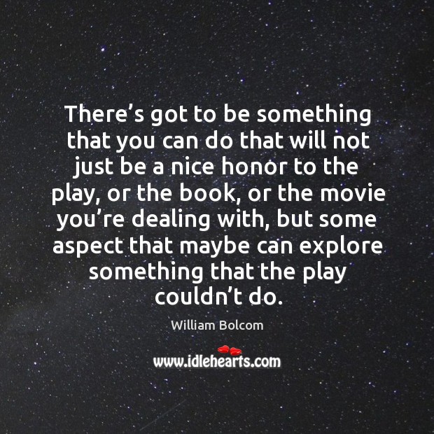 There’s got to be something that you can do that will not just be a nice honor to the play William Bolcom Picture Quote