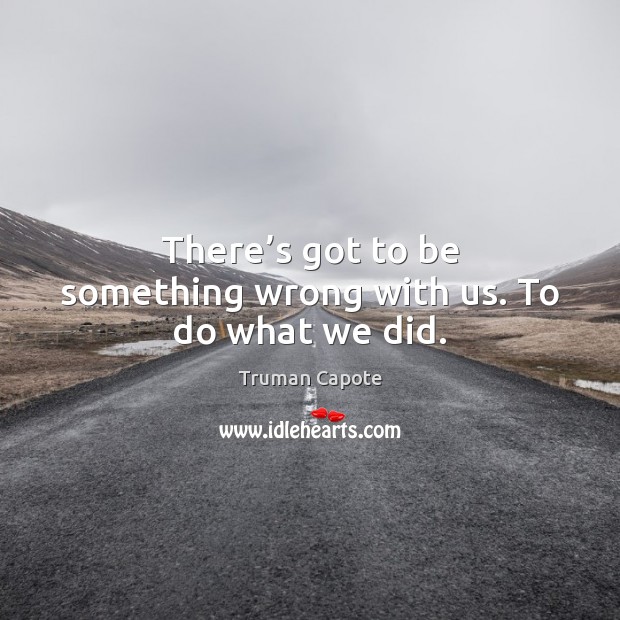 There’s got to be something wrong with us. To do what we did. Truman Capote Picture Quote