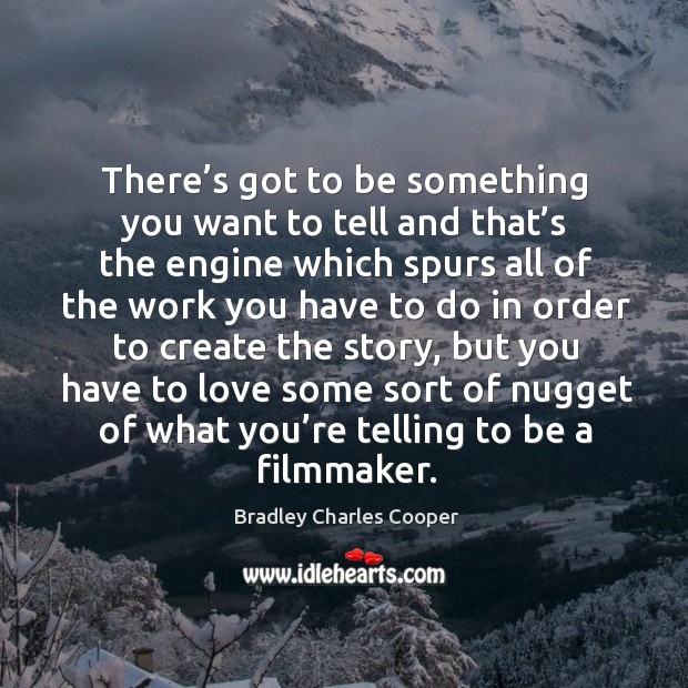 There’s got to be something you want to tell and that’s the engine which spurs all of the work Bradley Charles Cooper Picture Quote
