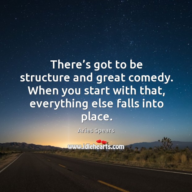 There’s got to be structure and great comedy. When you start with that, everything else falls into place. Aries Spears Picture Quote