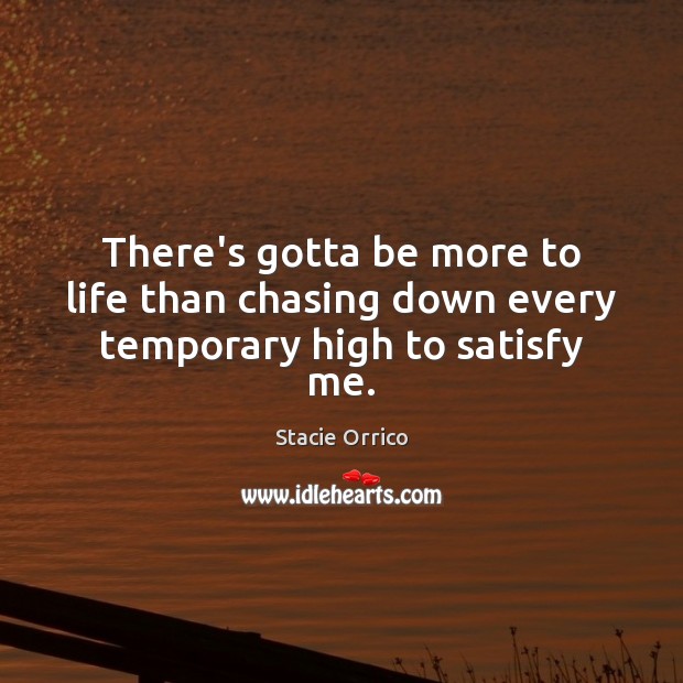 There’s gotta be more to life than chasing down every temporary high to satisfy me. Stacie Orrico Picture Quote
