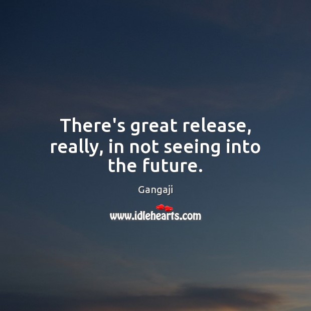 There’s great release, really, in not seeing into the future. Gangaji Picture Quote