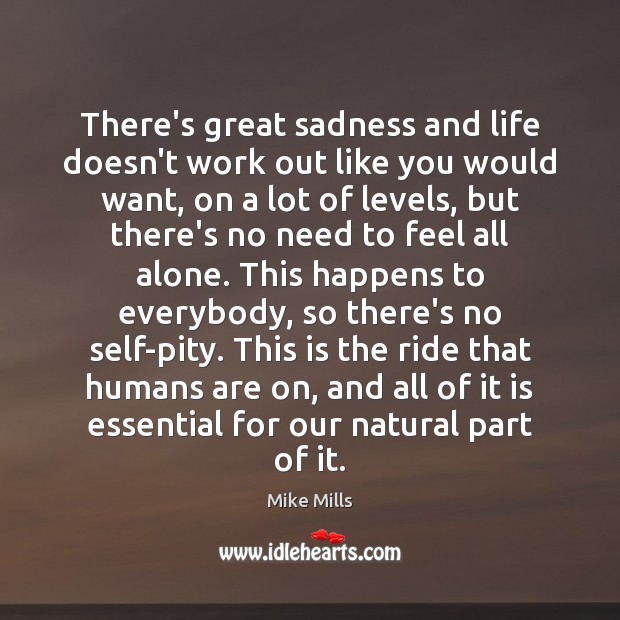 There’s great sadness and life doesn’t work out like you would want, Mike Mills Picture Quote
