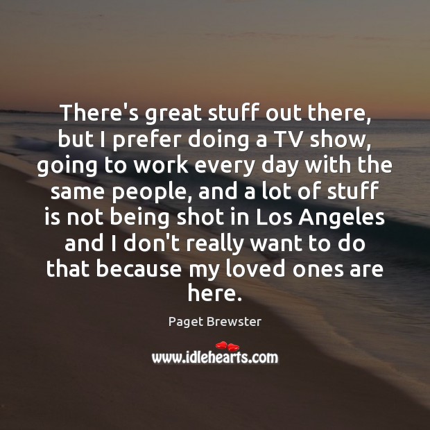 There’s great stuff out there, but I prefer doing a TV show, Paget Brewster Picture Quote