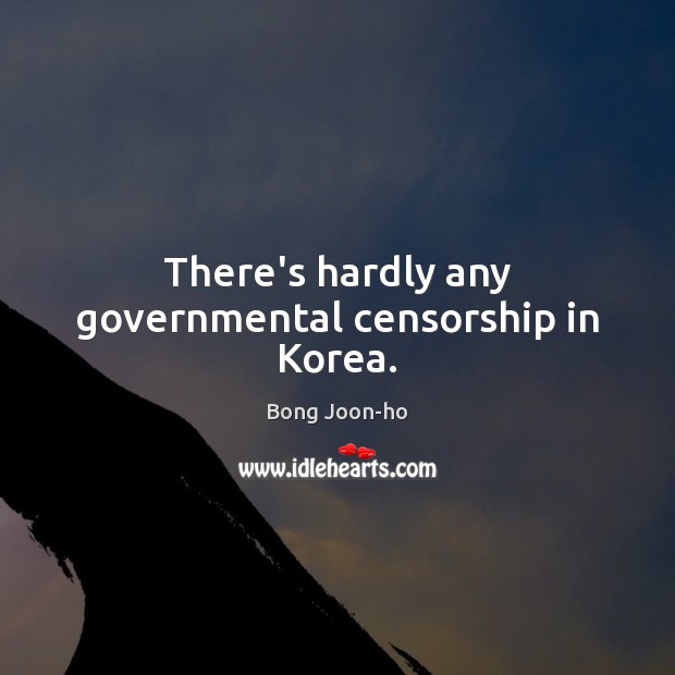There’s hardly any governmental censorship in Korea. Bong Joon-ho Picture Quote